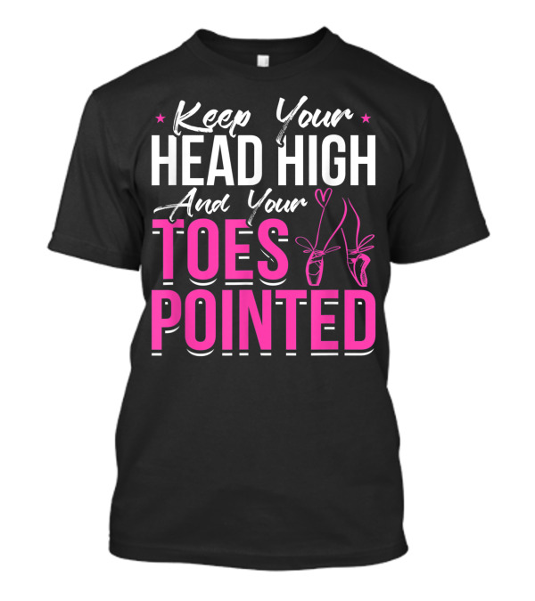 Keep Your Head High And Your Toes Pointed Ballet Pointe Shoes T-Shirt