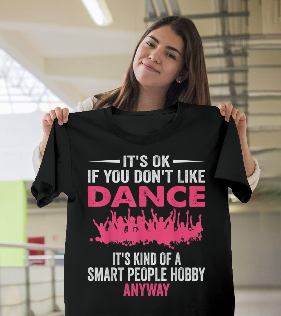 It's OK If You Don't Like Dance It's Kind of a Smart People Hobby Anyway T-Shirt