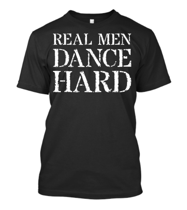Dancer For Dancing Real Men Dance Hard T-Shirt