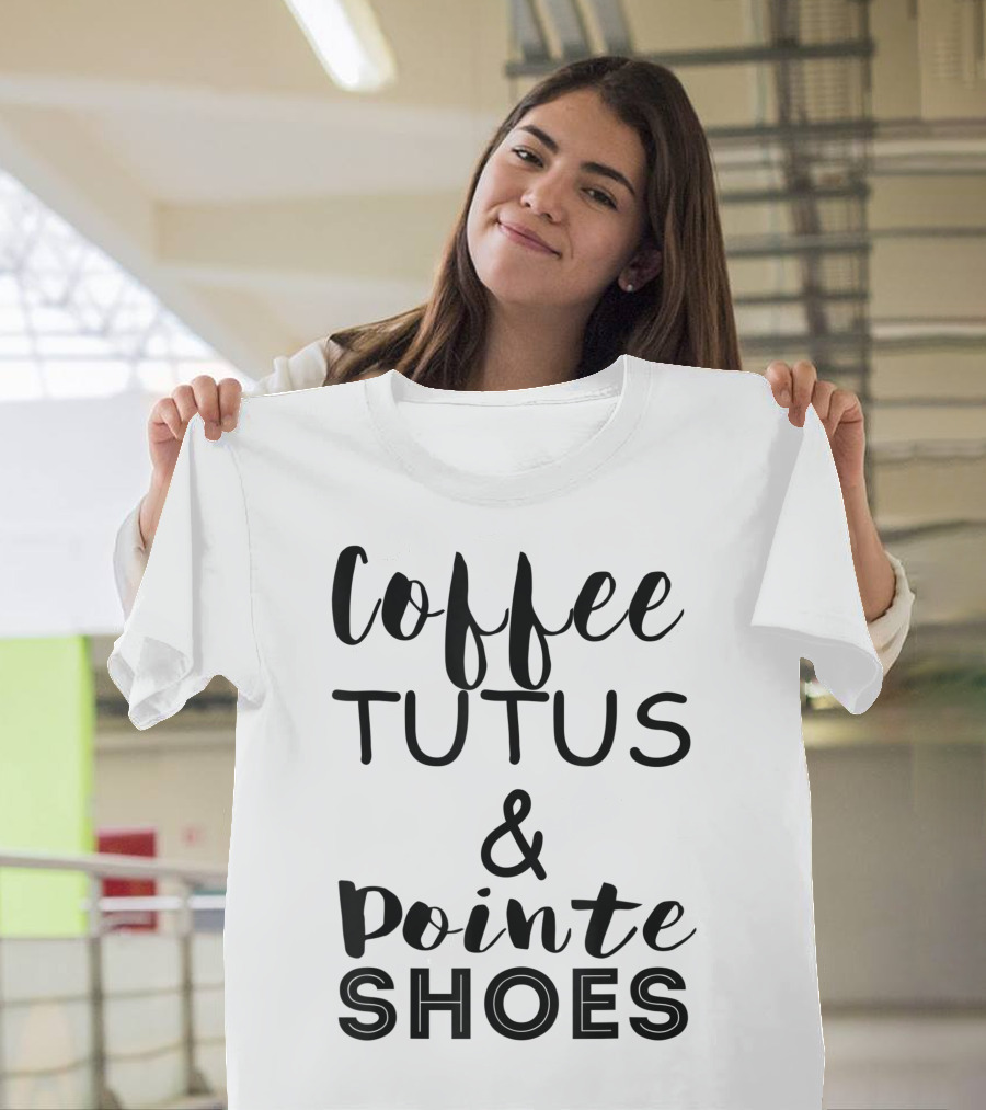 Coffee Tutus Pointe Shoes Ballerina Girl Dancer Oh Plies T-Shirt