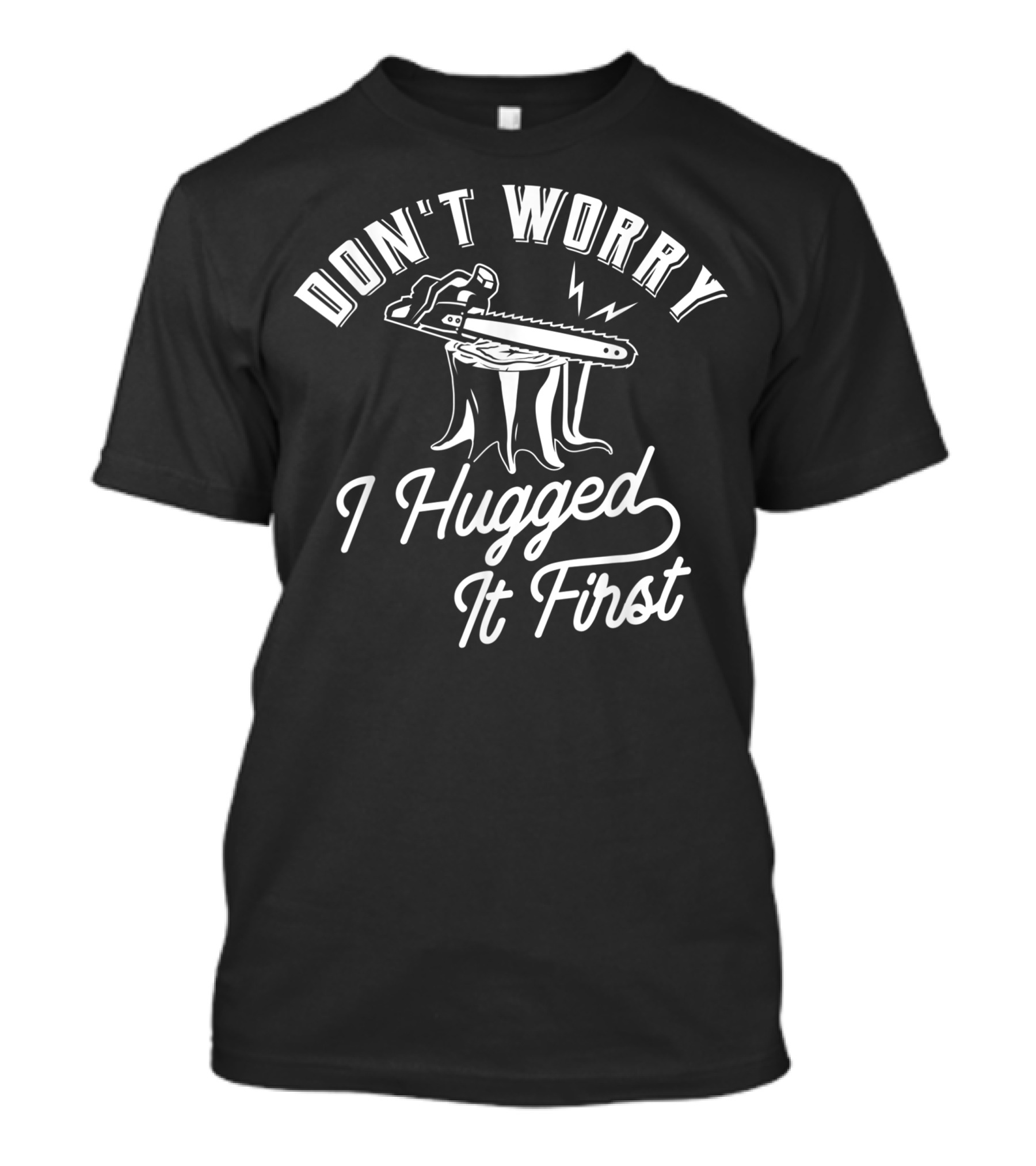 Don't Worry I Hugged It First Chainsaw Lumberjack Humor Stump T-Shirt