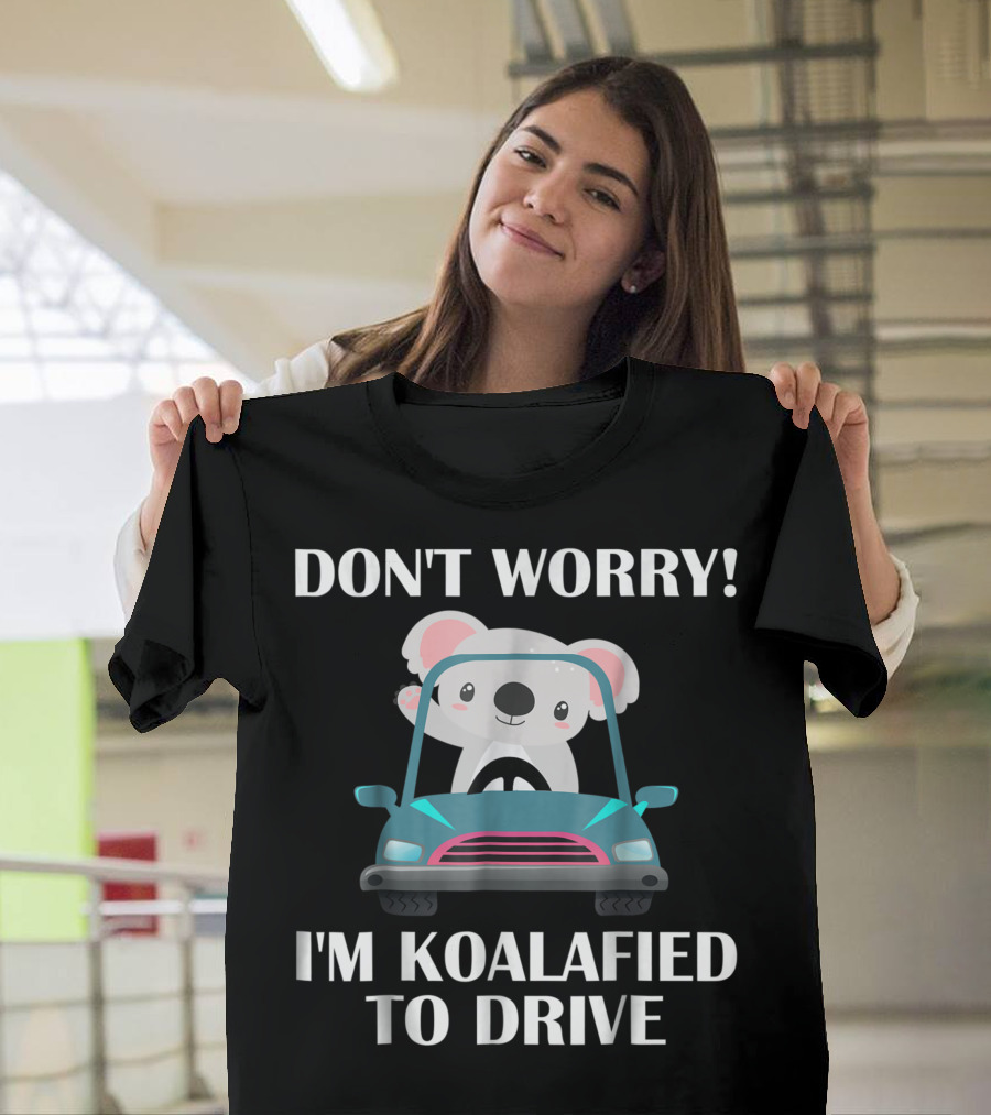 DONT WORRY IM KOALAFIED TO DRIVE NEW DRIVER T-Shirt