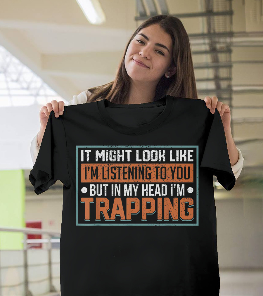 It Might Look Like I'm Listening to You But In My Head I'm Trapping Hunter Trapper Trapping Trap Trappers Hunting T-Shirt