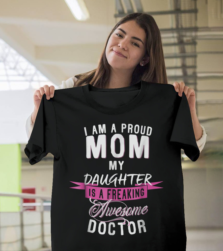 I Am A Proud Mom My Daughter Is A Freaking Awesome Doctor T-Shirt