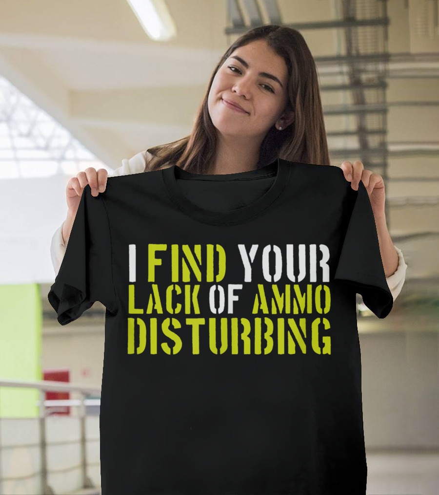 I Find Your Lack Of Ammo Disturbing Gun Lovers T-Shirt