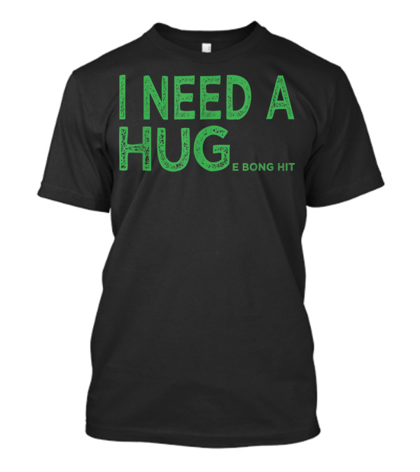 I Need A Huge Bong Hit Weed Joke Hug E Bong Hit T-Shirt