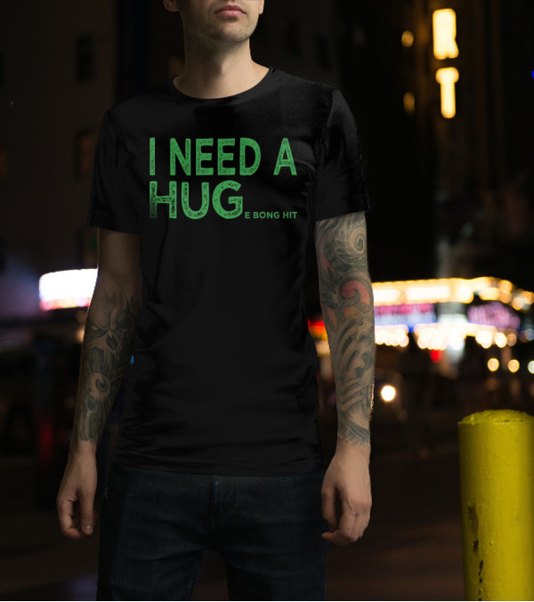 I Need A Huge Bong Hit Weed Joke Hug E Bong Hit T-Shirt