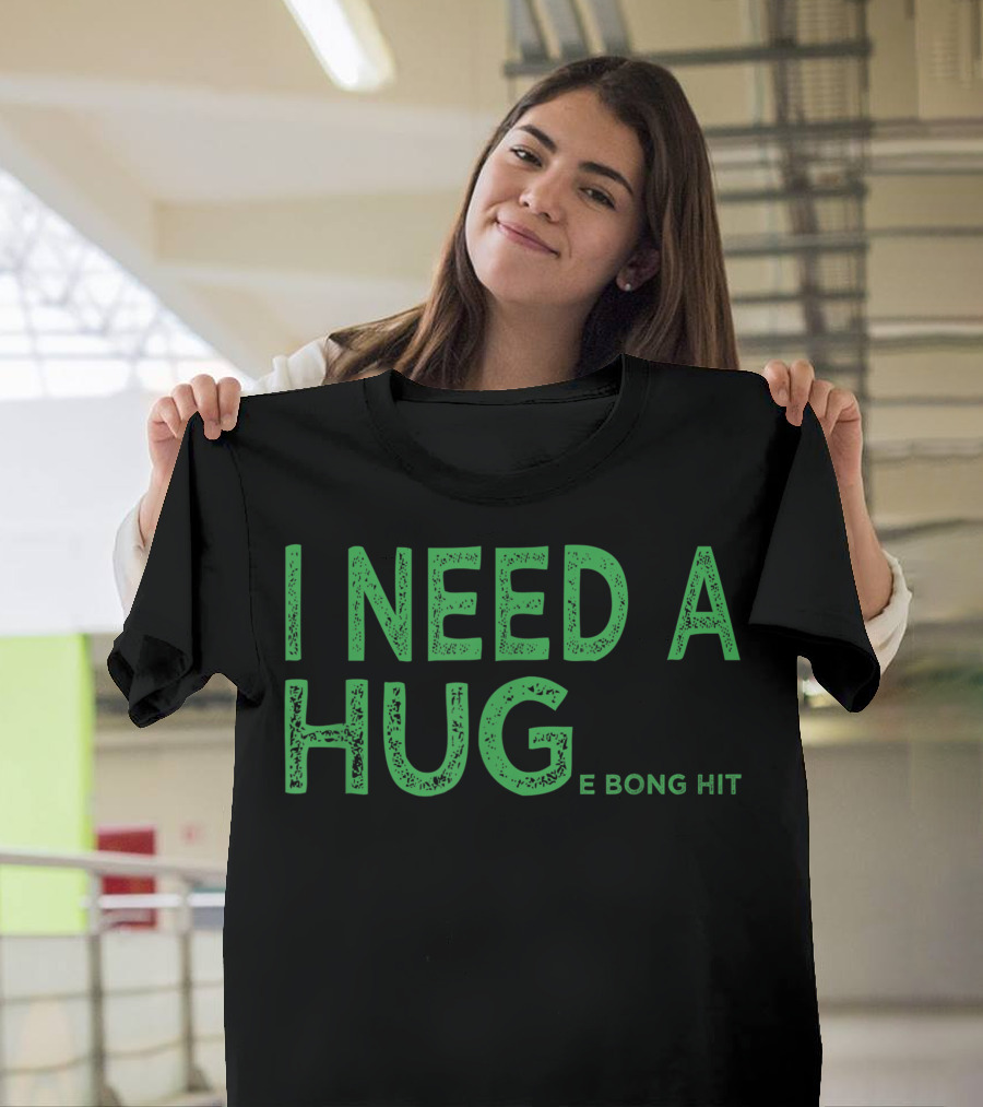 I Need A Huge Bong Hit Weed Joke Hug E Bong Hit T-Shirt