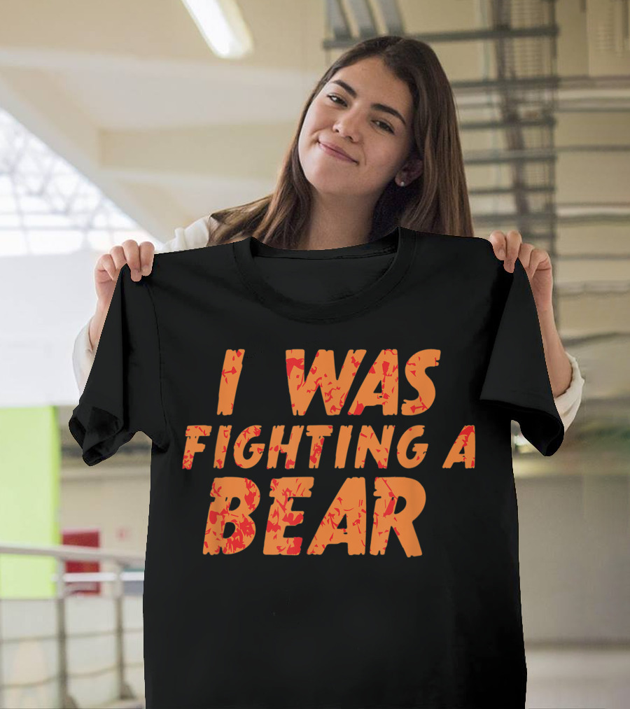 I Was Fighting A Bear T-Shirt