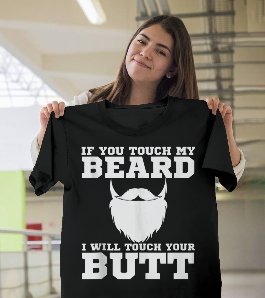 IF YOU TOUCH MY BEARD I WILL TOUCH YOUR BUTT JOKE GUYS T-Shirt