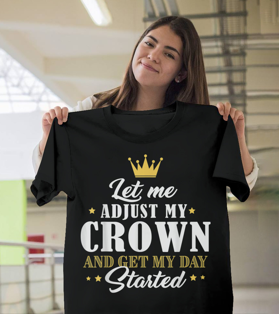 Let Me Adjust My Crown And Get My Day Started T-Shirt