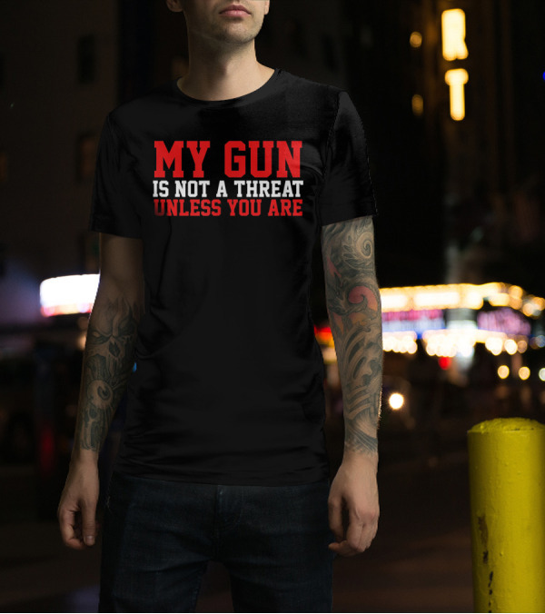 My Gun Is Not A Threat Unless You Are T-Shirt