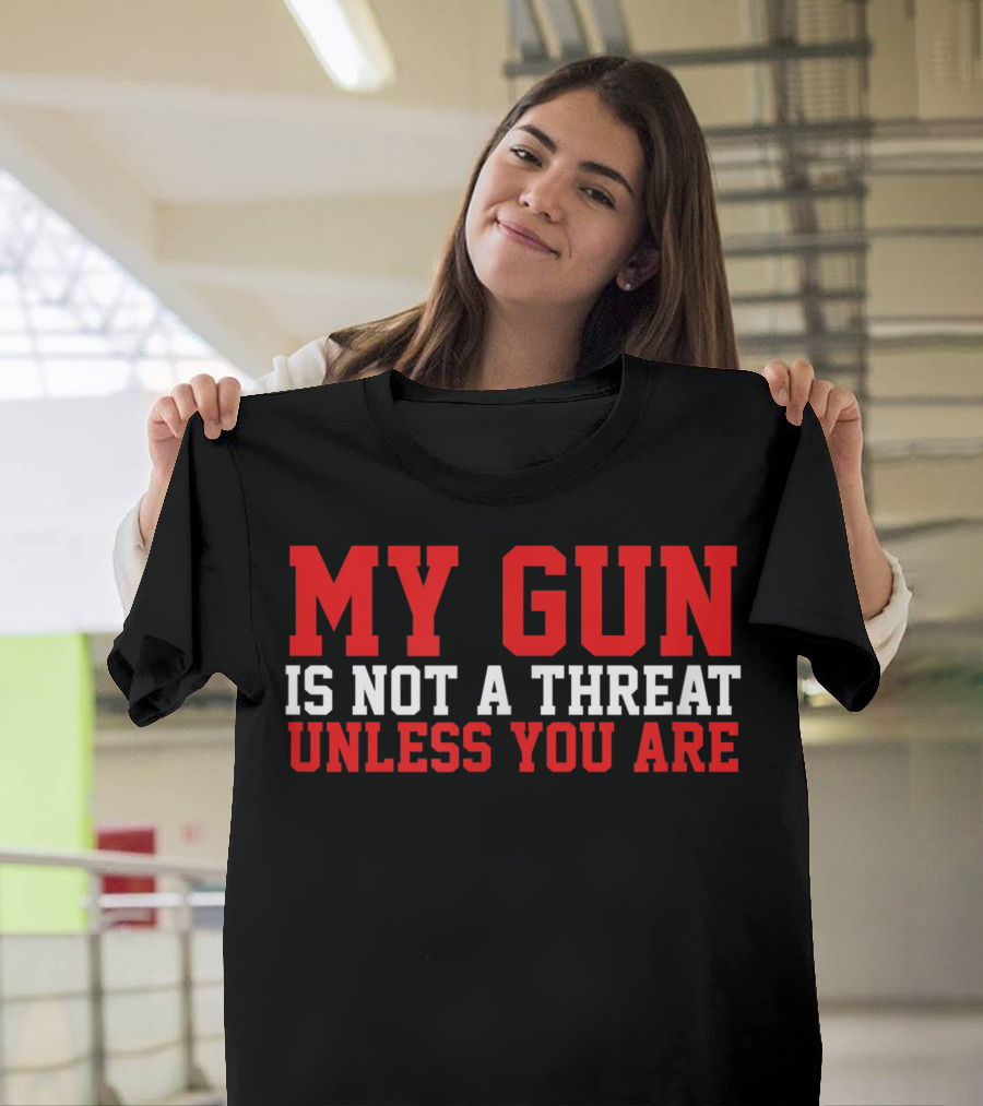 My Gun Is Not A Threat Unless You Are T-Shirt