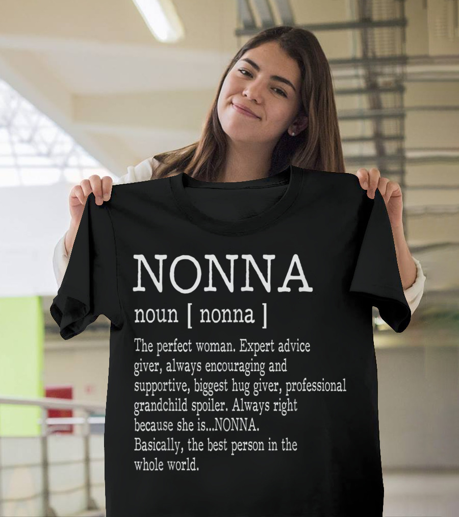 NONNA Noun Nonna Perfect Woman Expert Advice Giver Encouraging Supportive Hug Giver Grandchild Spoiler Always Right Best Person Whole World T-Shirt