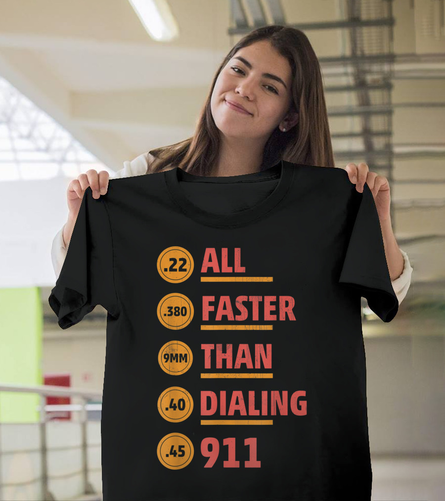 ALL .22 .380 9MM .40 .45 FASTER THAN DIALING 911 T-Shirt