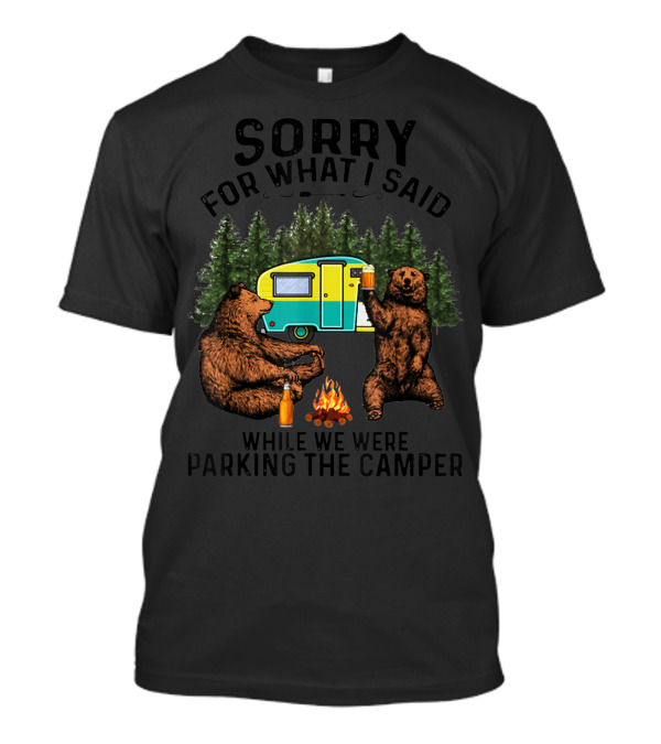 Sorry For What I Said Camping Bears Fire Camper Forest T-Shirt