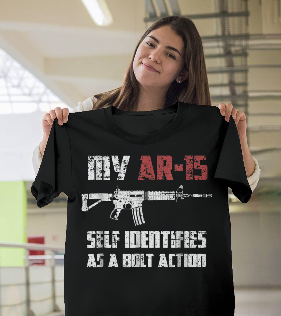 My AR 15 Self Identifies As A Bolt Action Pro Gun 2nd Amendment T-Shirt
