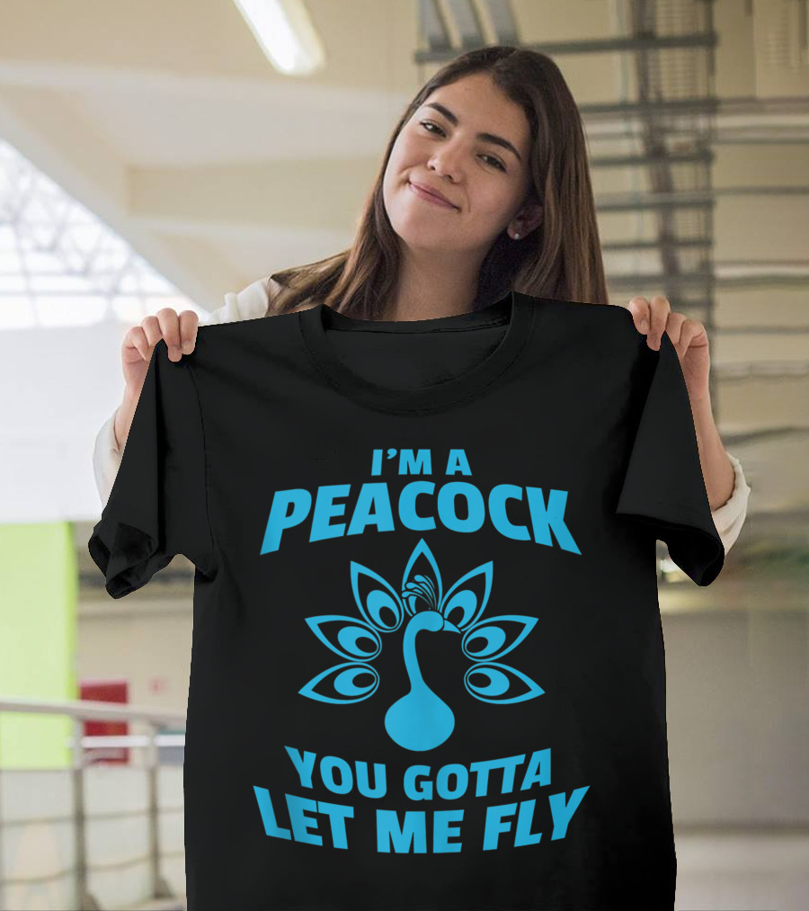 I'm A Peacock You Gotta Let Me Fly Peacock Tail T-Shirt