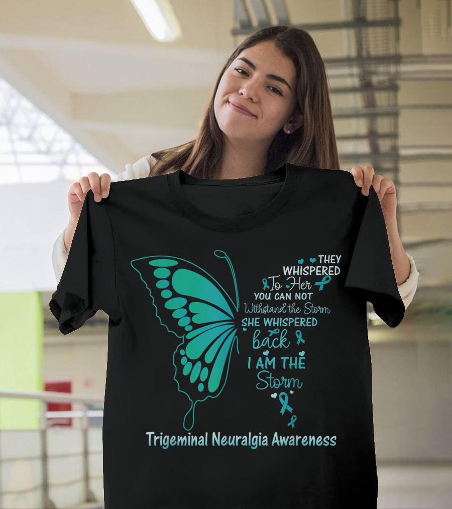 Trigeminal Neuralgia Awareness Butterfly They Whispered To Her You Cannot Withstand The Storm She Whispered Back I Am The Storm T-Shirt