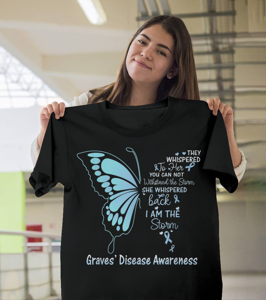 Graves' Disease Awareness They Whispered To Her You Can Not Withstand the Storm She Whispered Back I Am The Storm T-Shirt