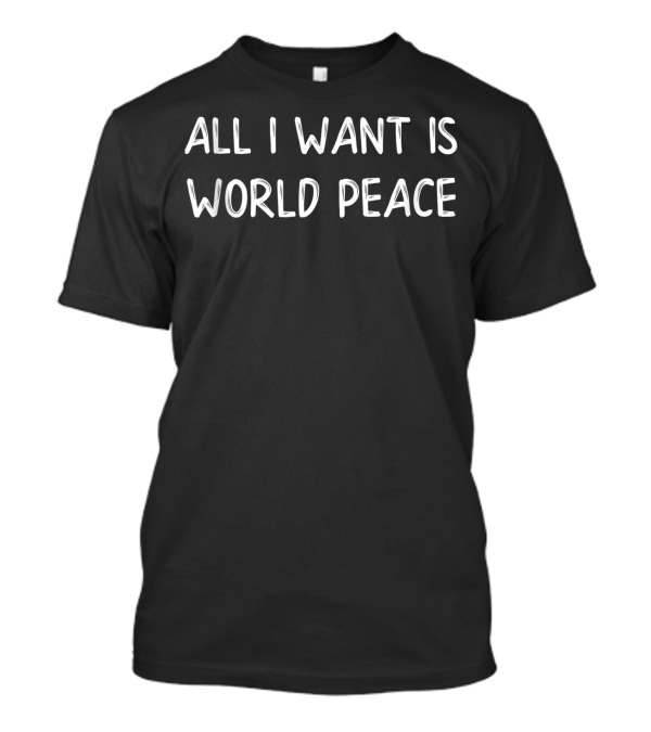 All I Want Is World Peace Peace On Earth Day T-Shirt