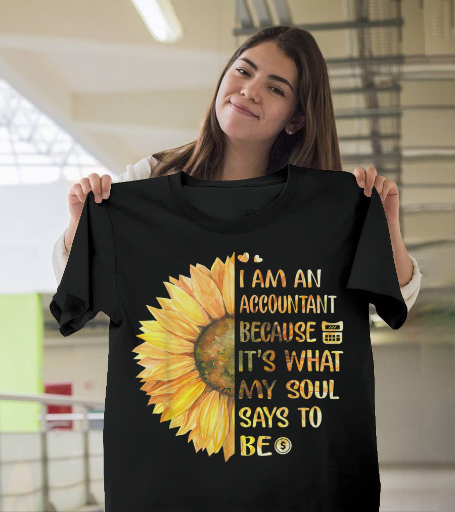 I Am An Accountant Because It's What My Soul Says To Be Sunflower Hearts Calculator Dollar T-Shirt
