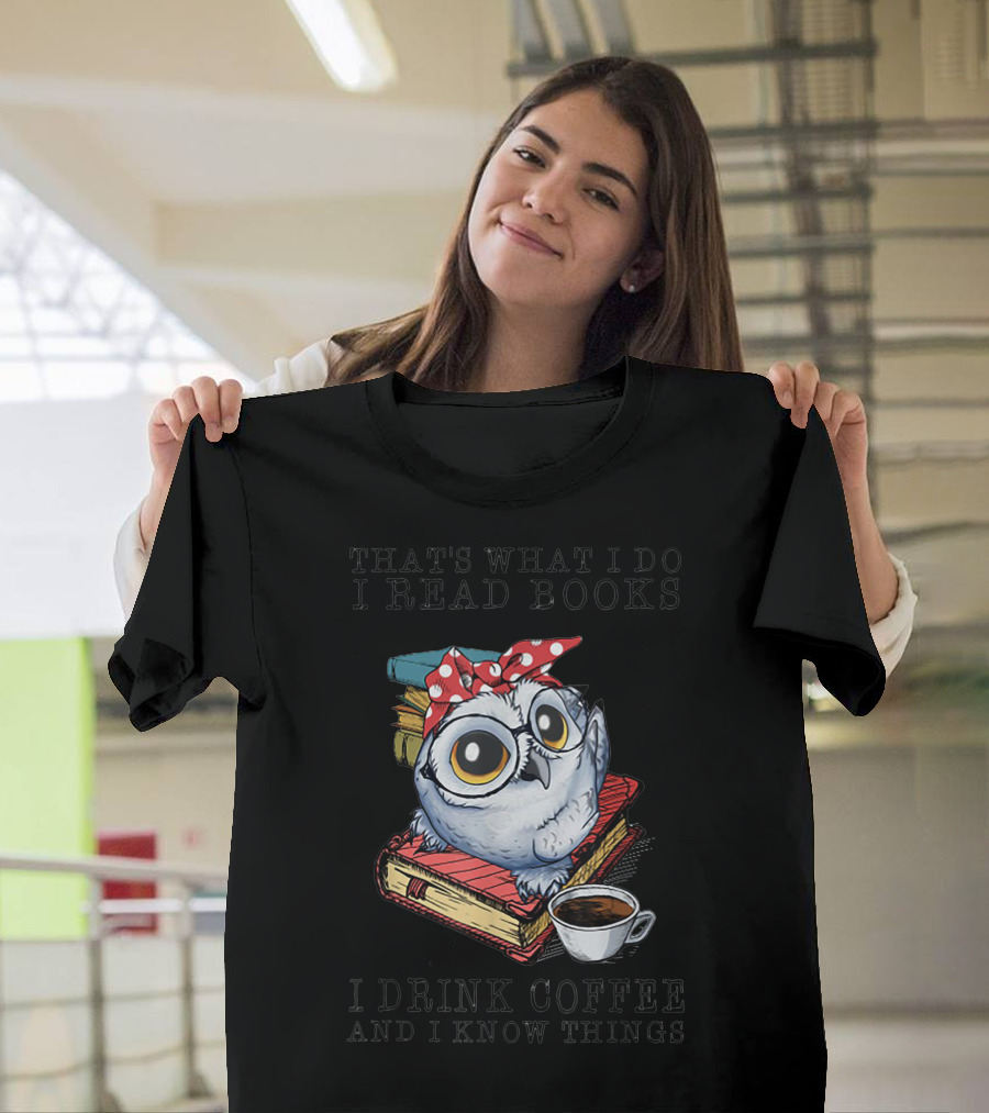 Thats What I Do I Read Books I Drink Coffee Owl And I Know Things T-Shirt
