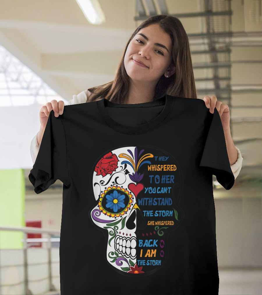 They Whispered To Her You Can't Withstand The Storm Skull She Whispered Back I Am The Storm T-Shirt