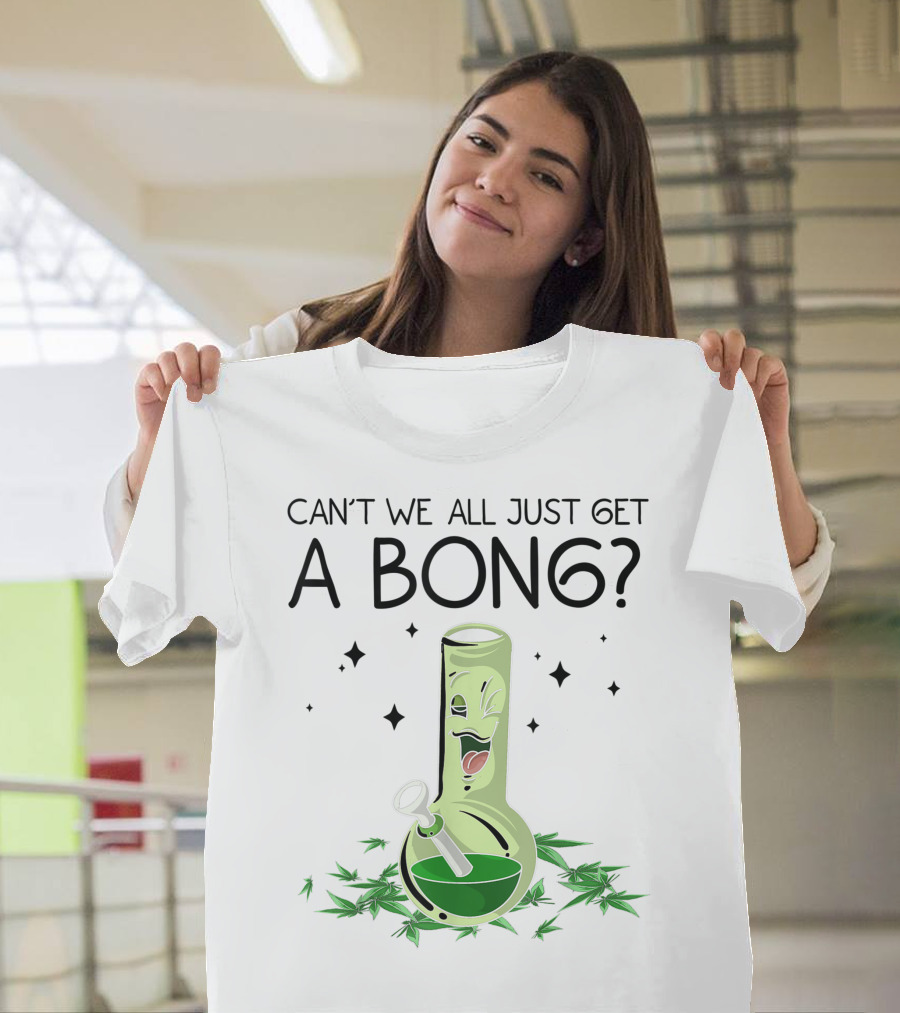 Can't We All Just Get A Bong Weed Marijuana T-Shirt
