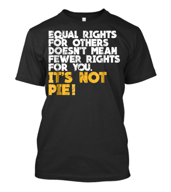 Equal Rights For Others Doesn't Mean Fewer Rights For You It's Not Pie T-Shirt