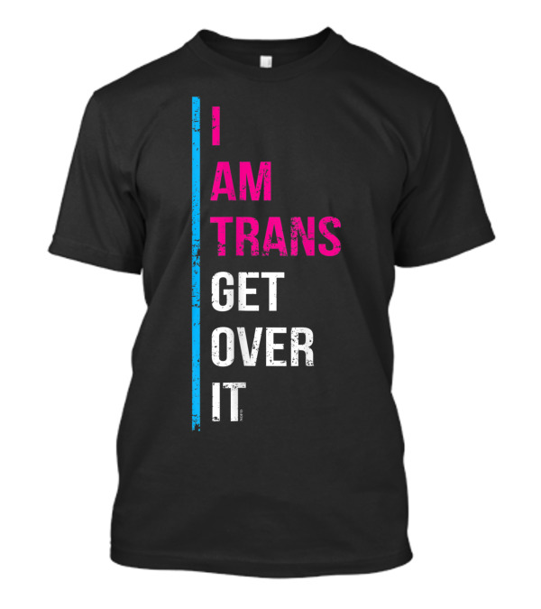 I Am Trans Get Over It Transgender Pride T-Shirt