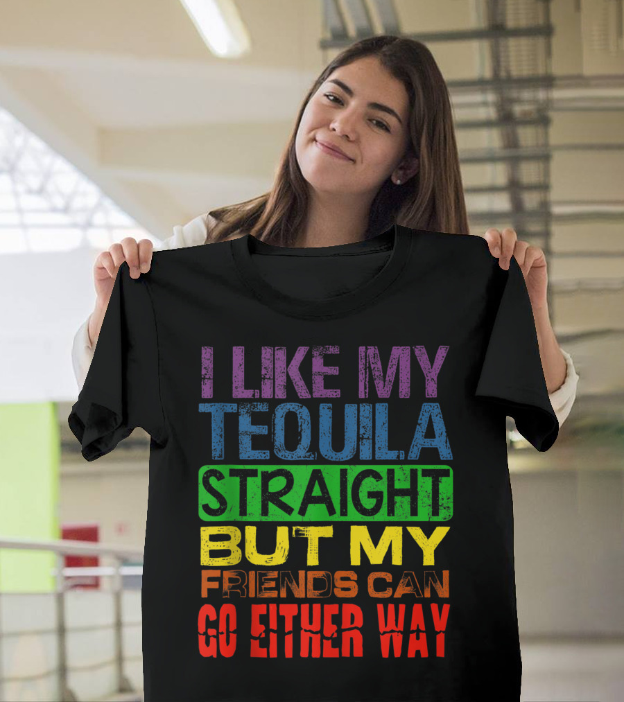 I Like My Tequila Straight But My Friends Can Go Either Way Rainbow Colors T-Shirt