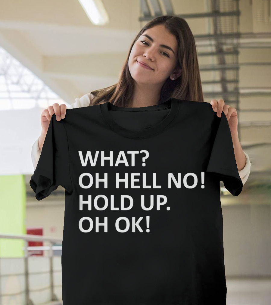 WHAT OH HELL NO HOLD UP OH OK T-Shirt