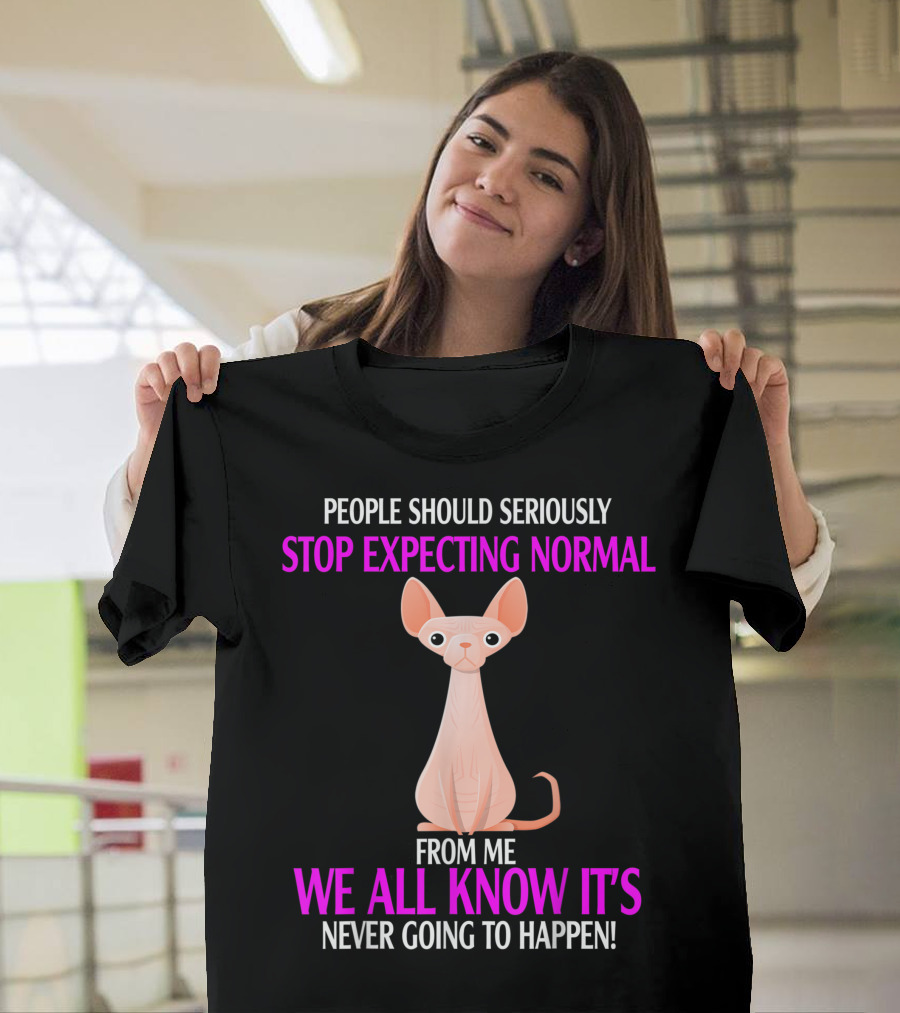 People Should Seriously Stop Expecting Normal From Me We All Know It's Never Going To Happen Cat T-Shirt