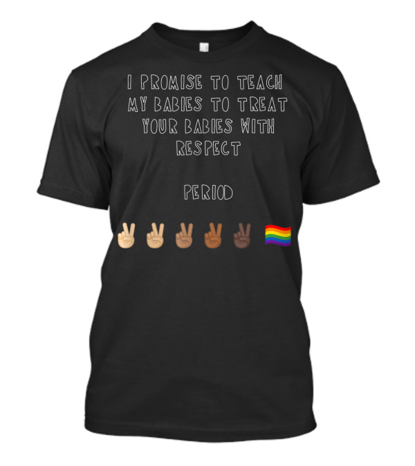 I Promise To Teach My Babies To Treat Your Babies With Respect Period With Peace Signs And Rainbow Flag T-Shirt
