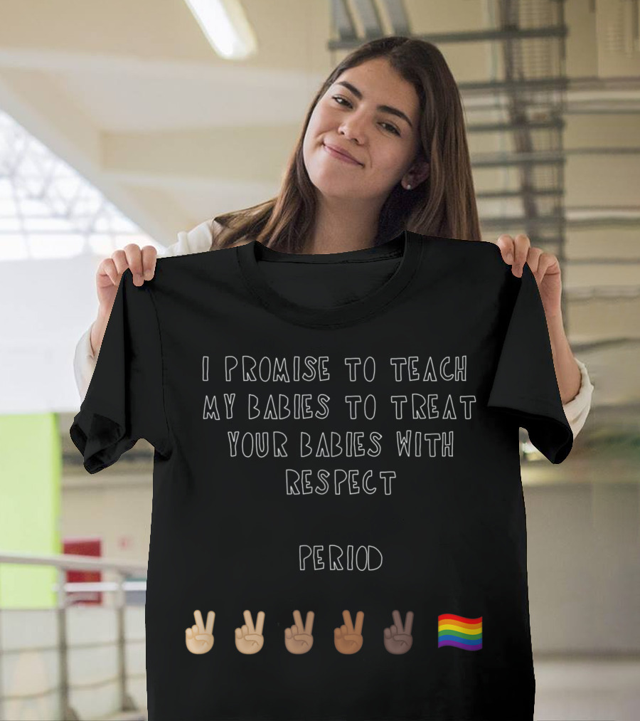 I Promise to Teach My Babies to Treat Your Babies With Respect Period with Peace Signs and Rainbow Flag T-Shirt