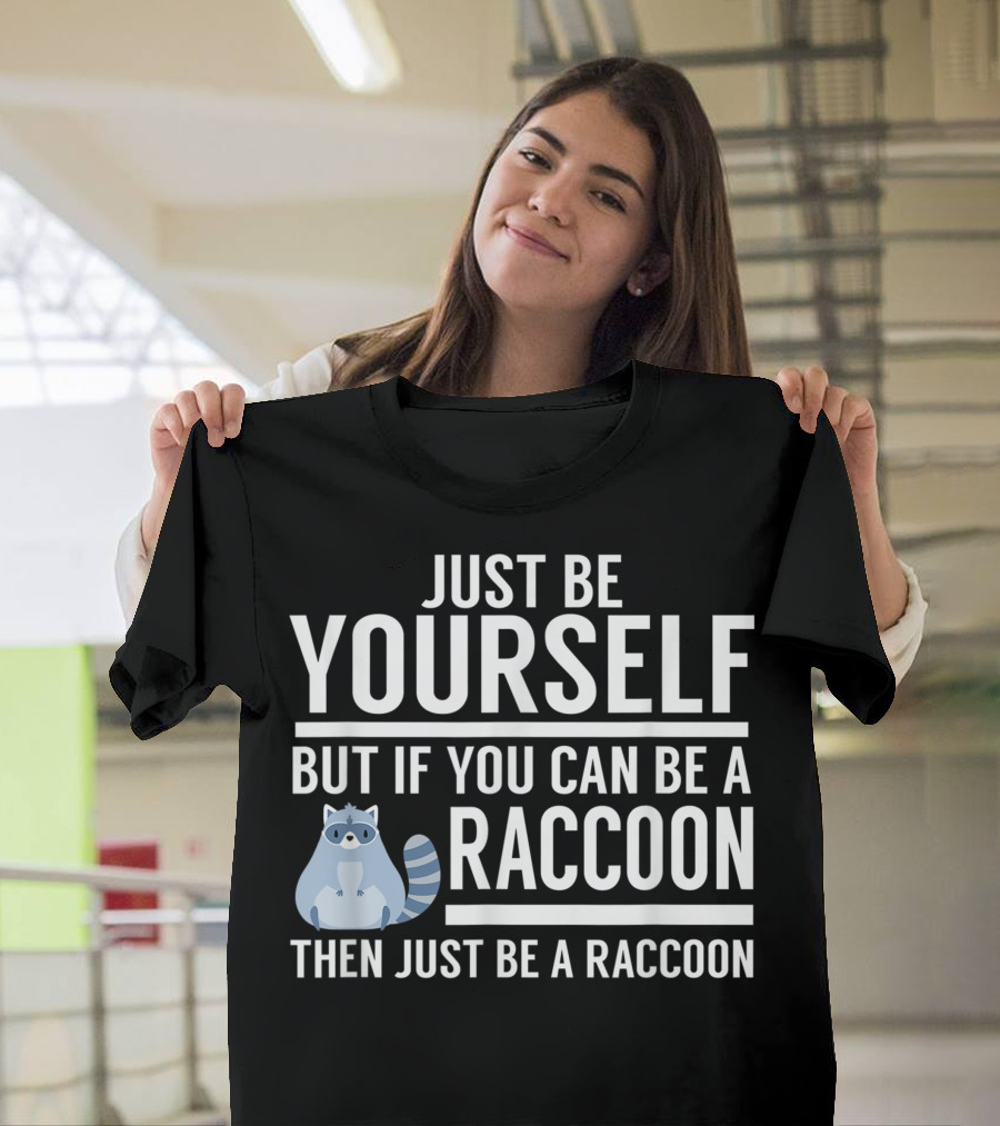 JUST BE YOURSELF BUT IF YOU CAN BE A RACCOON THEN JUST BE A RACCOON T-Shirt