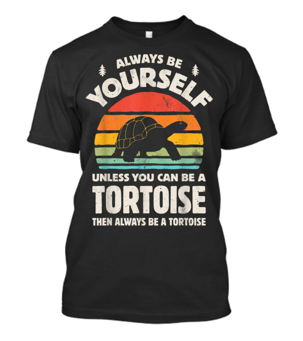 Always Be Yourself Unless You Can Be A Tortoise Then Always Be A Tortoise T-Shirt