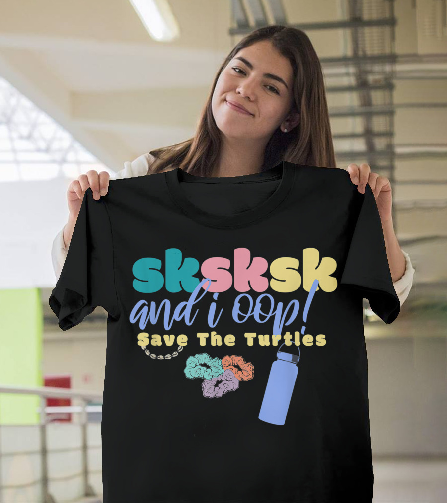 Sksksk And I Oop Save The Turtles Scrunchie Puka Shell Hydroflask T-Shirt