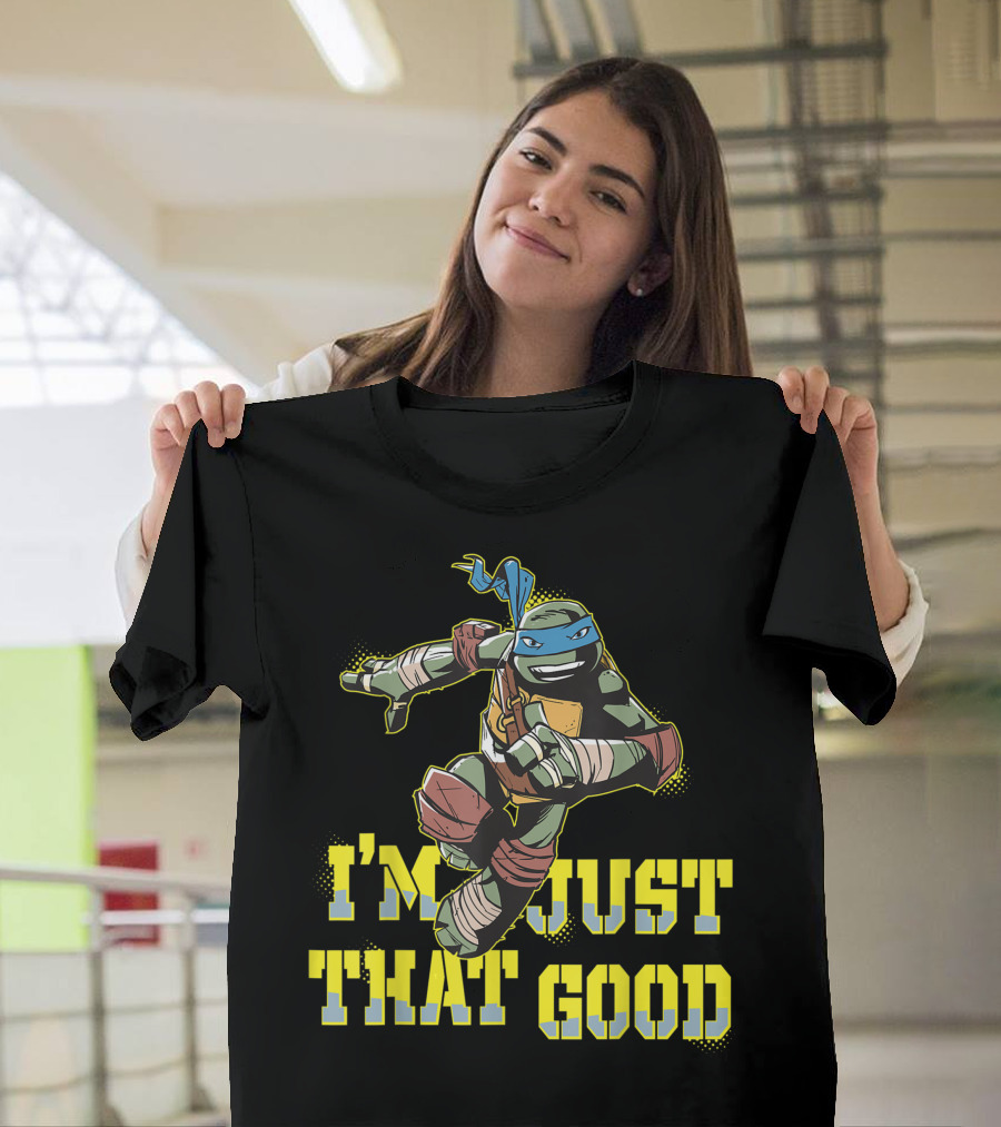 I'm Just That Good Nage Mutant Ninja Turtles Leonardo T-Shirt