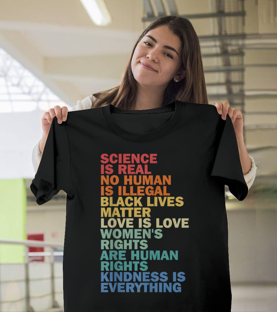 Science Is Real No Human Is Illegal Black Lives Matter Love Is Love Women's Rights Are Human Rights Kindness Is Everything T-Shirt