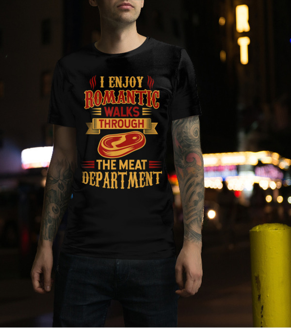 I Enjoy Romantic Walks Through The Meat Department Steak Humor T-Shirt
