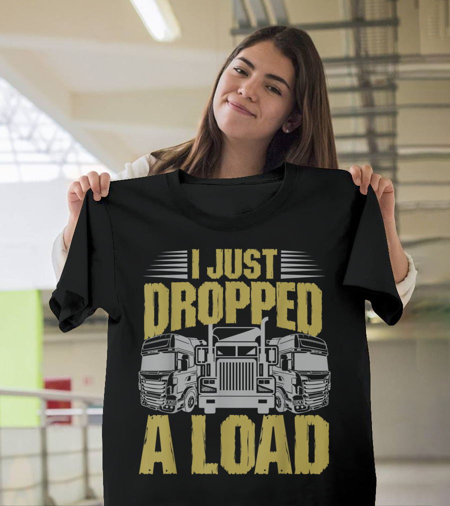 I Just Dropped A Load Trucker Trucks T-Shirt