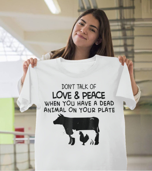 Don't Talk Of Love And Peace When You Have A Dead Animal On Your Plate Cow Pig Chicken T-Shirt