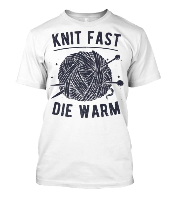 Knit Fast Die Warm Yarn Knitting Lover Enthusiast T-Shirt