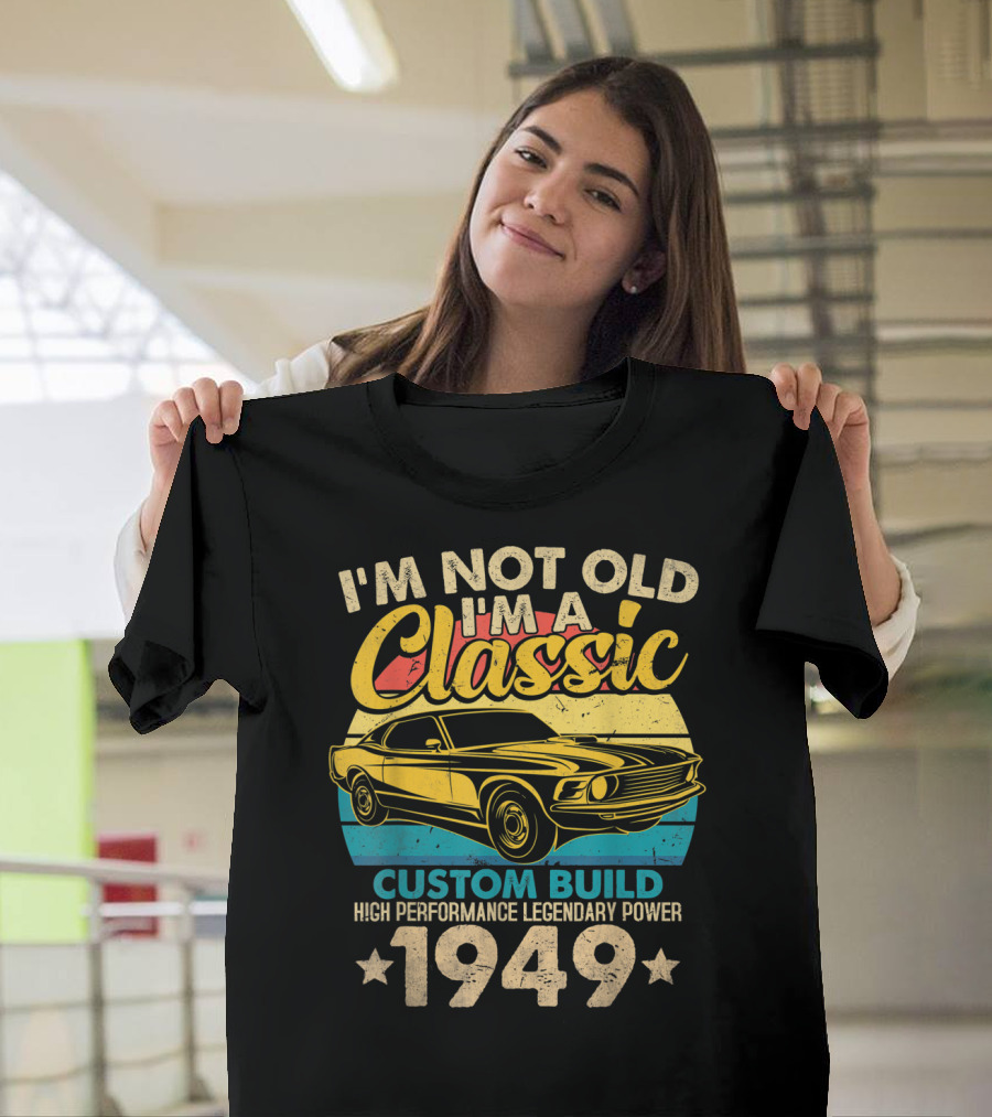 I'm Not Old I'm A Classic Custom Build High Performance Legendary Power 1949 T-Shirt