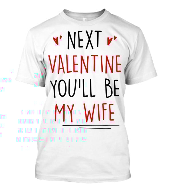 Next Valentine You'll Be My Wife T-Shirt