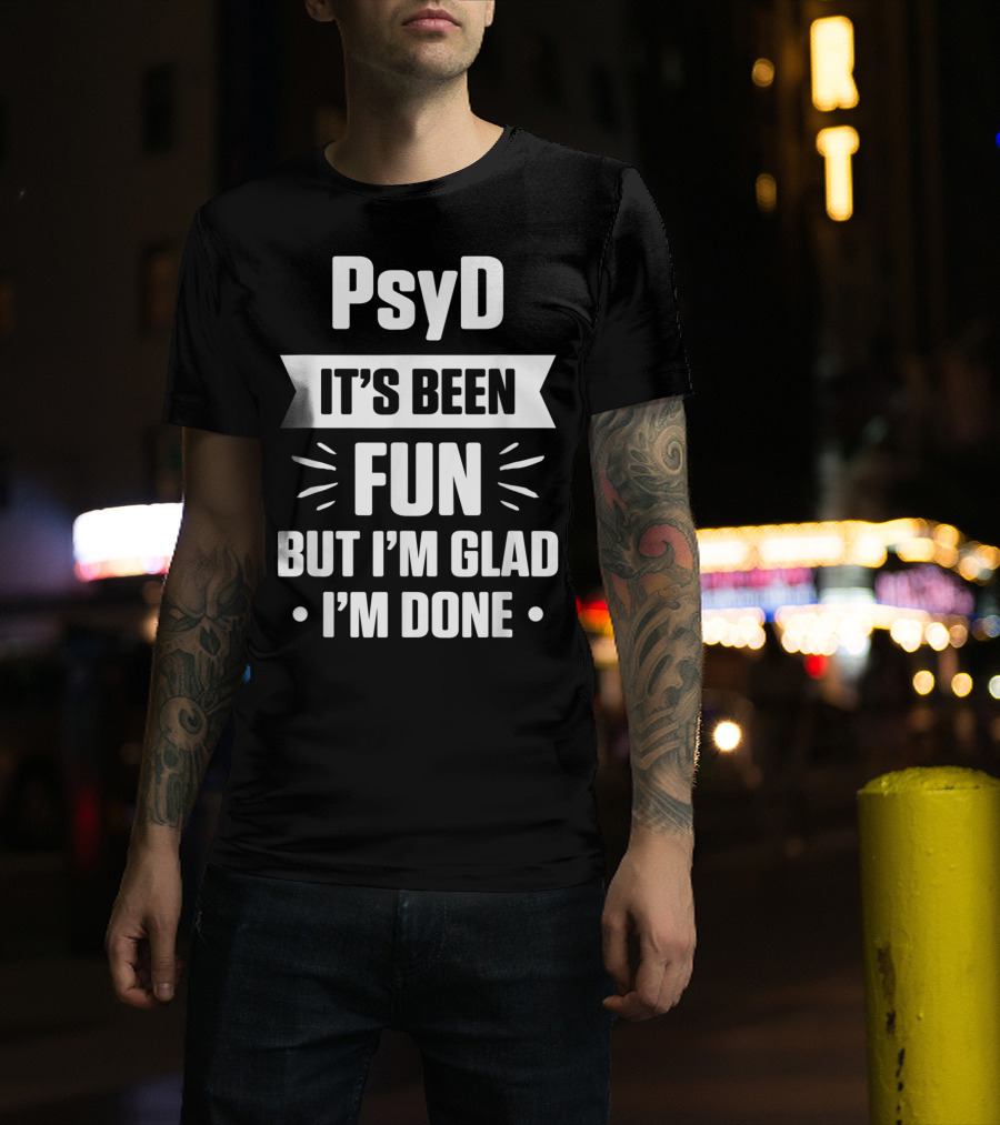 PsyD It's Been Fun But I'm Glad I'm Done Doctorate T-Shirt