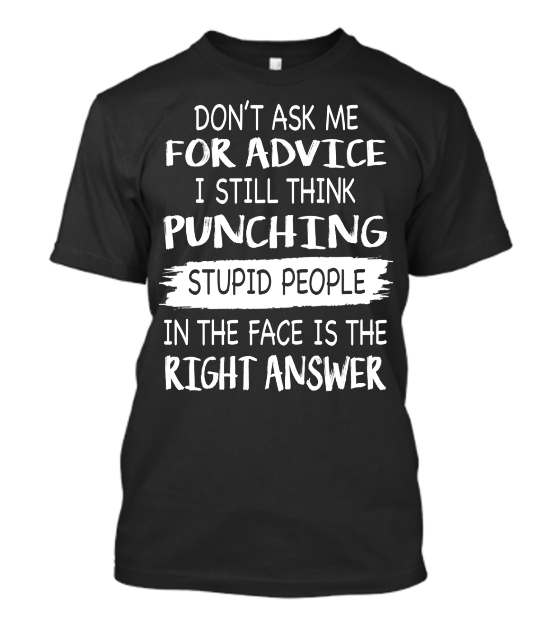 Don't Ask ME For Advice I Still Think Punching Stupid People IN The Face Is The Right Answer T-Shirt