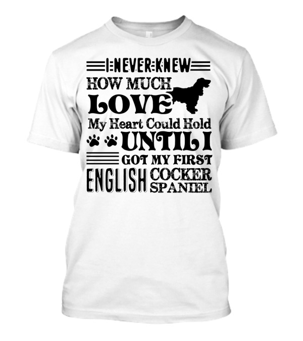 Never Knew How Much Love My Heart Could Hold Until I Got My First English Cocker Spaniel T-Shirt
